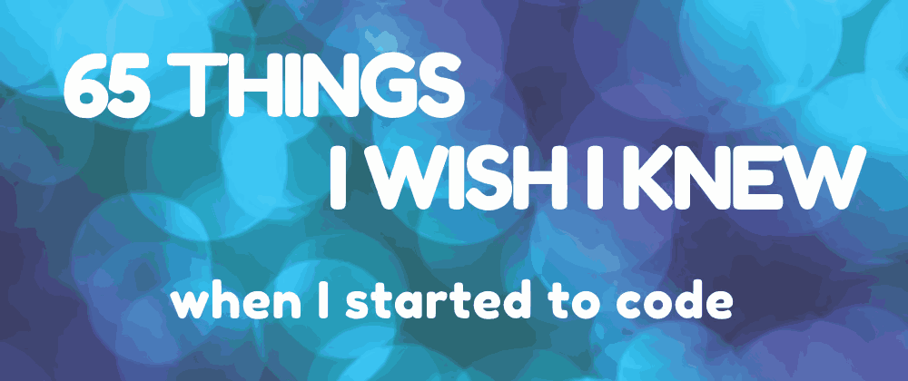 image : 65 Things I wish I knew when I started to Code 